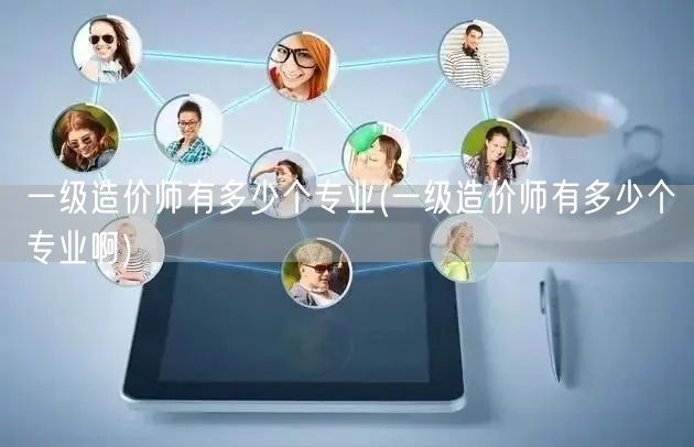 一级造价师有多少个专业 细分领域全解析