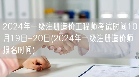2024年一级注册造价工程师考试时间10