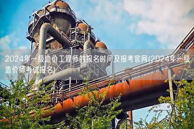 2024年一级造价工程师的报名时间及报考
