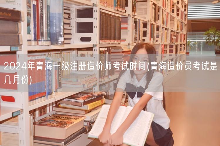2024年青海一级注册造价师考试时间 青