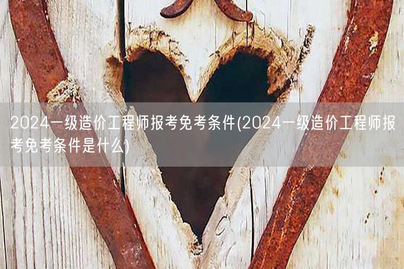 2024一级造价工程师报考免考条件 资格