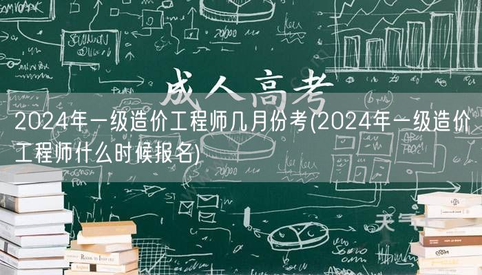 2024年一级造价工程师几月份考 考试时