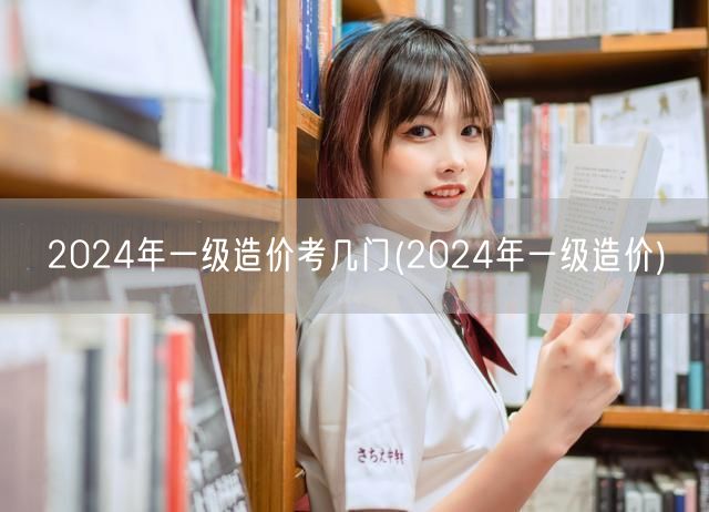 2024年一级造价考试科目概览