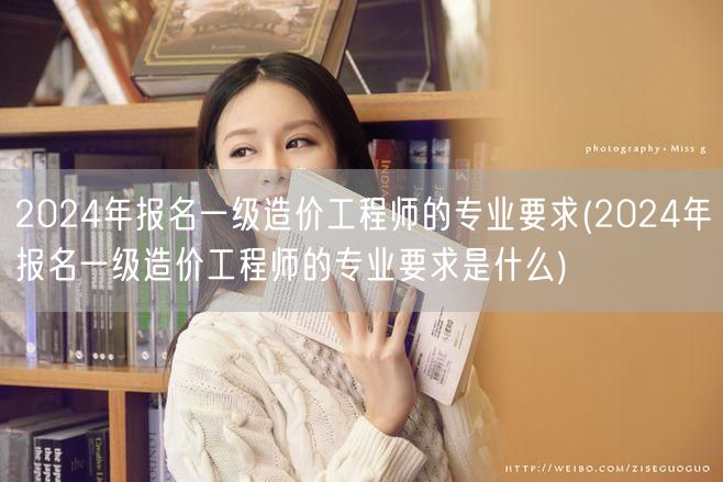2024年报名一级造价工程师的专业要求 