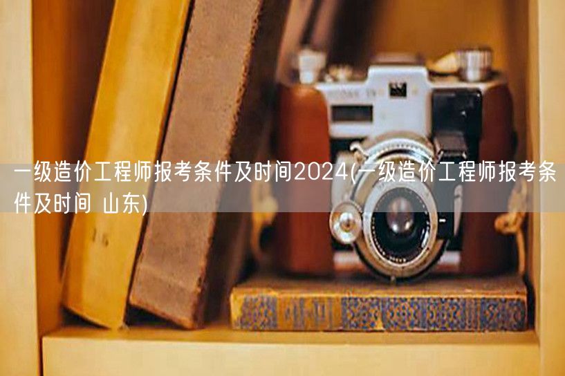 一级造价工程师报考条件及时间2024 各