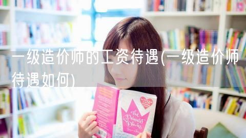 一级造价师的工资待遇 薪资水平概览