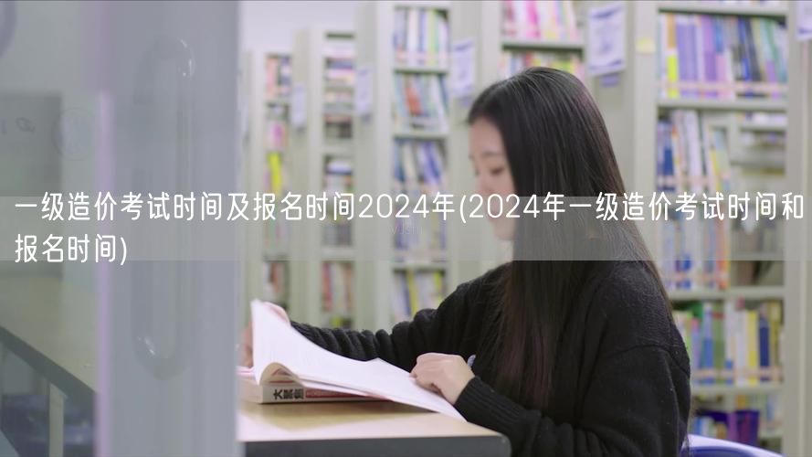 一级造价考试时间及报名时间2024年 最