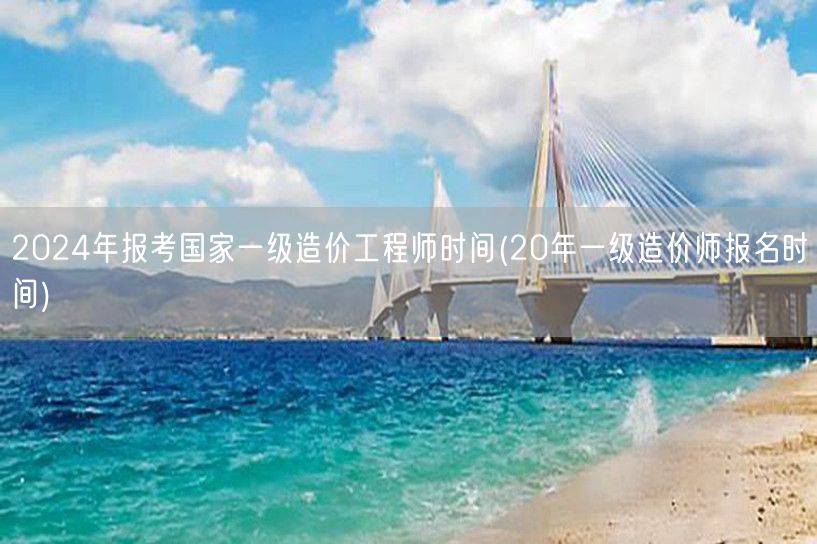 2024年报考国家一级造价工程师时间 报
