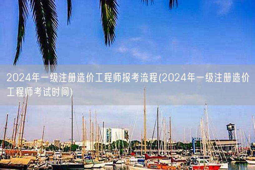 2024年一级注册造价工程师报考流程及时