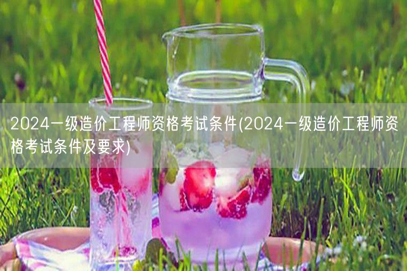 2024一级造价工程师资格考试条件 报名