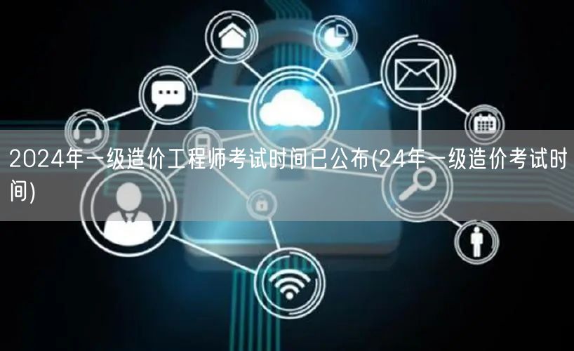 2024年一级造价工程师考试时间已公布 
