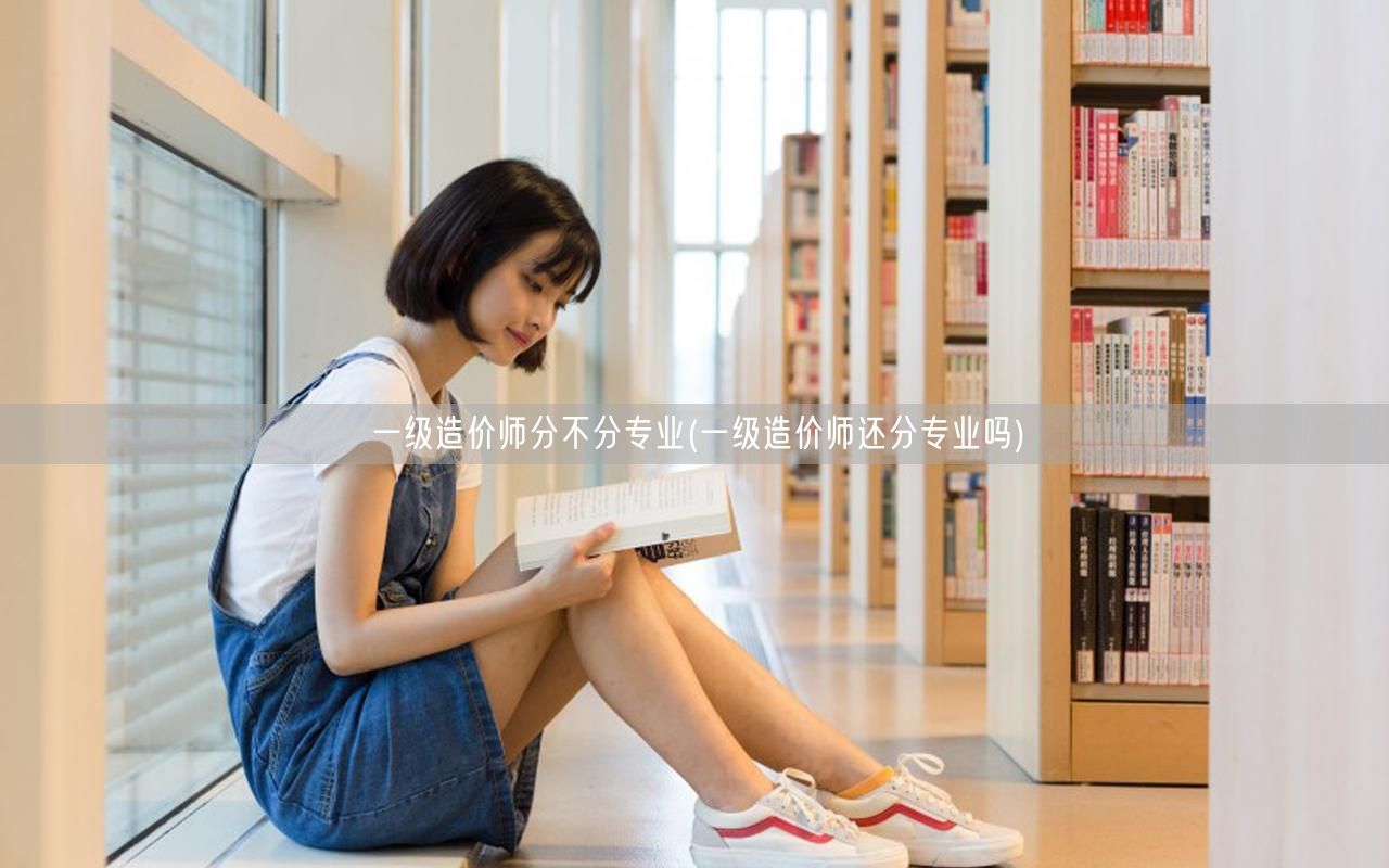 一级造价师分不分专业 一级造价师确实分不