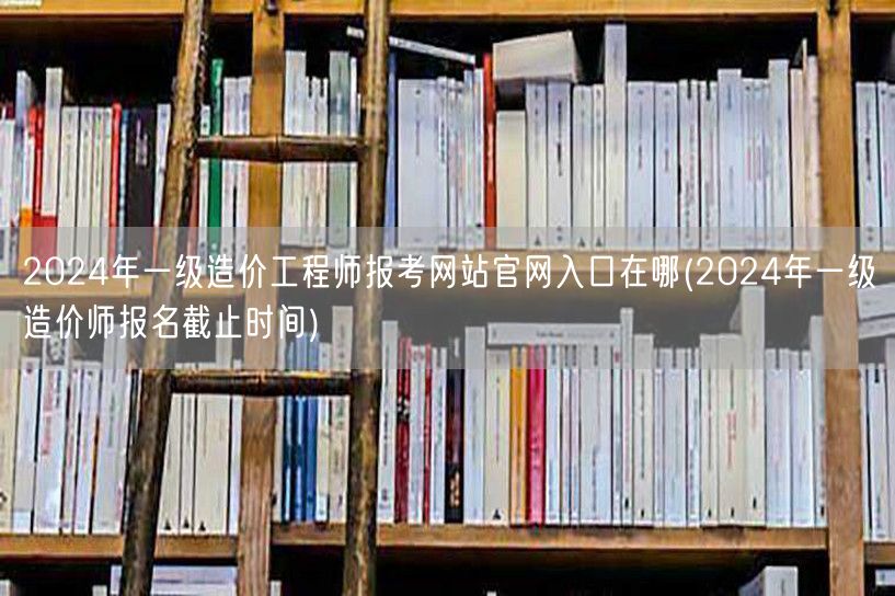 2024年一级造价工程师报考网站官网入口