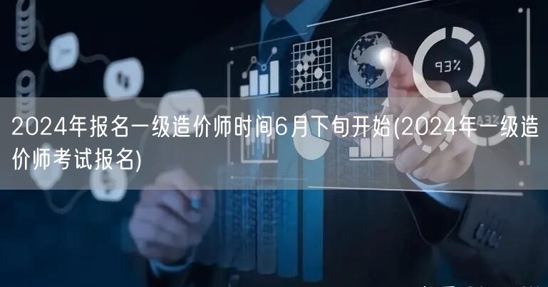 2024年报名一级造价师时间6月下旬开始