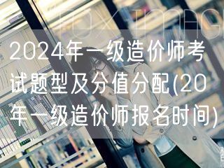 2024年一级造价师考试题型及分值分配 