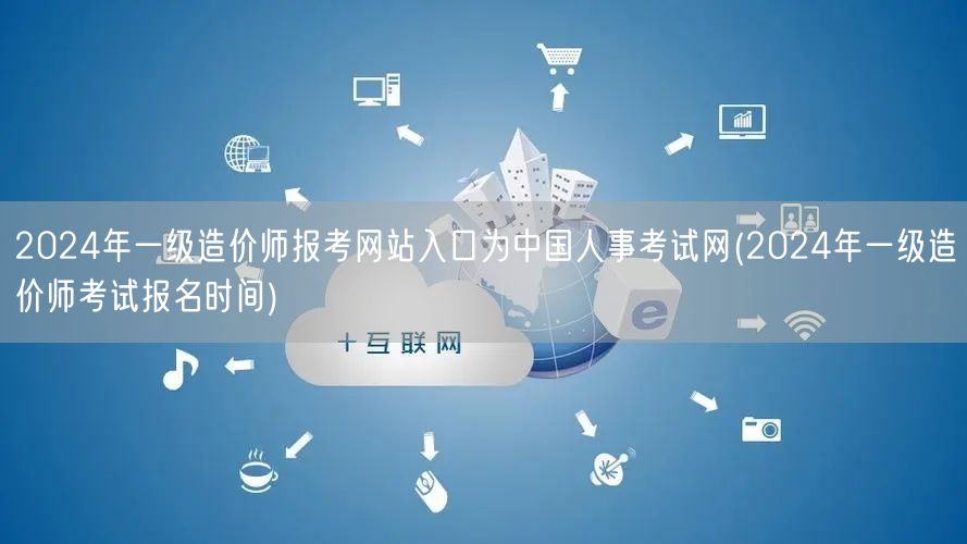 2024年一级造价师报考网站入口为中国人