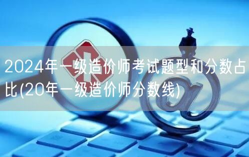 2024年一级造价师考试题型和分数占比 