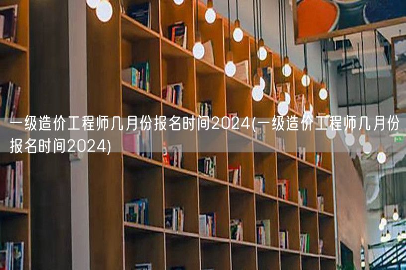 一级造价工程师2024年报名时间 几月揭