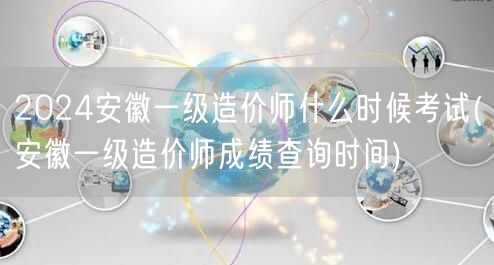 2024安徽一级造价师考试时间及安排