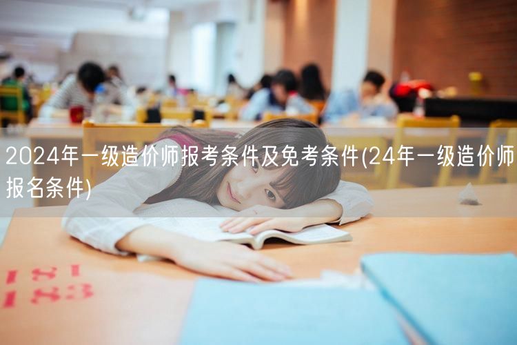 2024年一级造价师报考条件及免考条件 