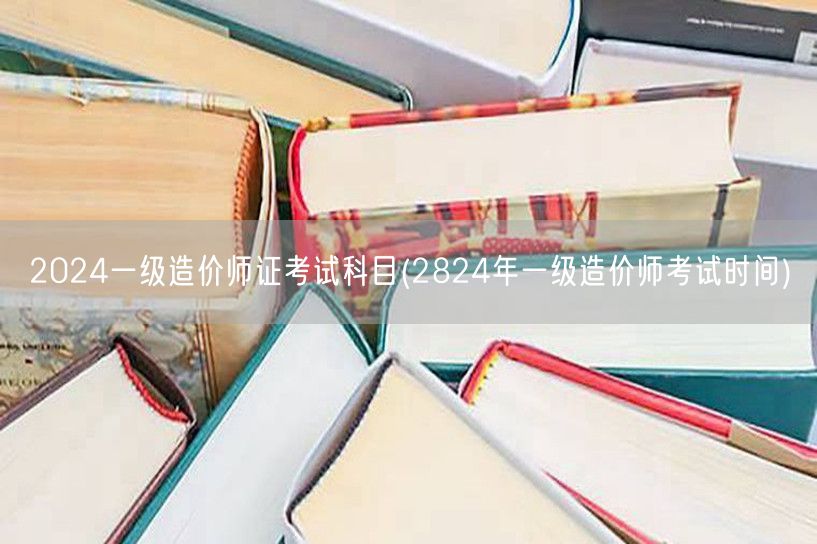 2024一级造价师证考试科目 考试时间预