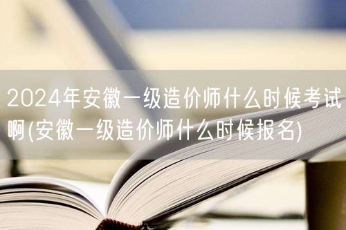2024年安徽一级造价师考试时间揭秘