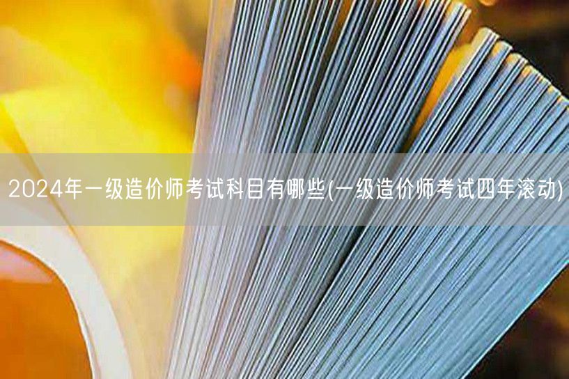 2024年一级造价师考试科目有哪些 四年