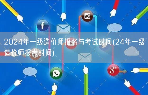 2024年一级造价师报名与考试时间 24
