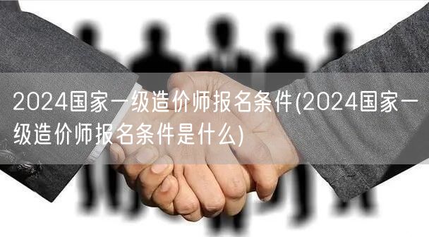 2024国家一级造价师报名条件 报名资格