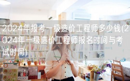 2024年报考一级造价工程师多少钱 报名