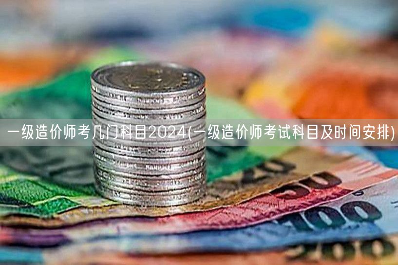 一级造价师考几门科目2024 考试科目概