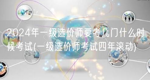 2024年一级造价师要考几门及考试时间