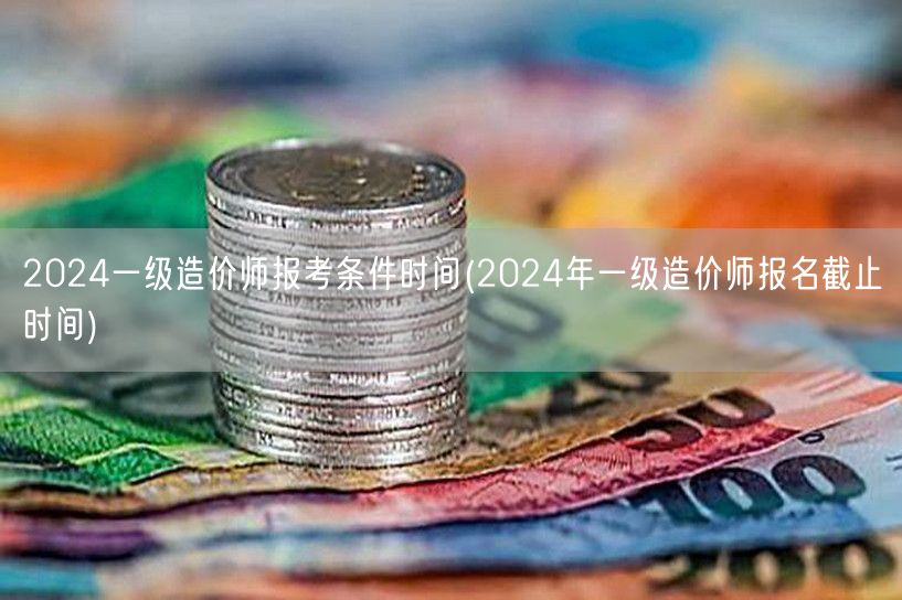 2024一级造价师报考条件时间 报名截止