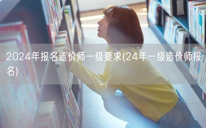 2024年报名造价师一级要求 24年造价