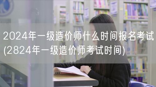 2024年一级造价师报名时间考试日期揭晓