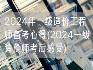 2024年一级造价工程师备考心得 考后体