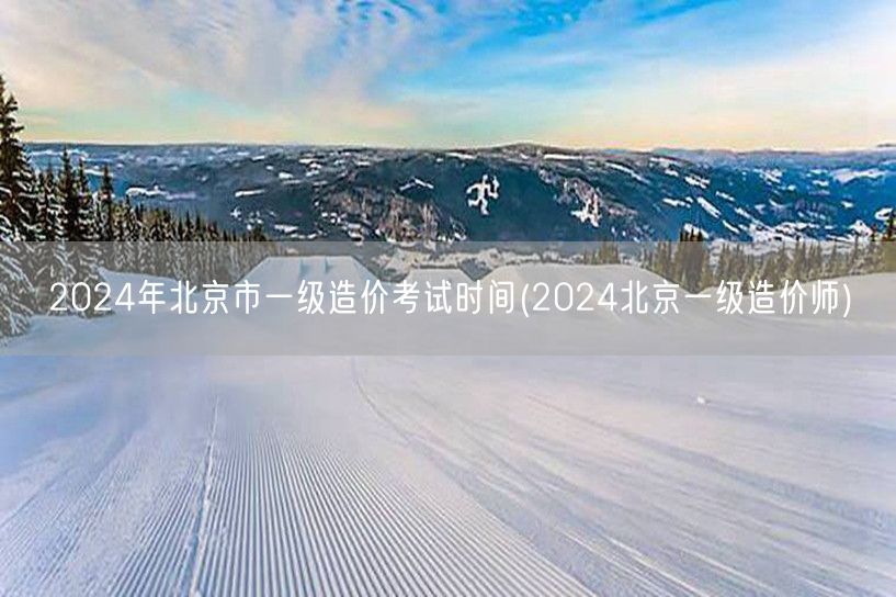 2024年北京市一级造价考试时间 202