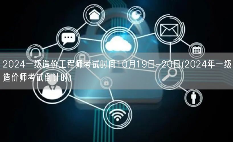 2024一级造价工程师考试时间10月19