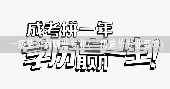 一级造价有哪些专业 造价专业概览