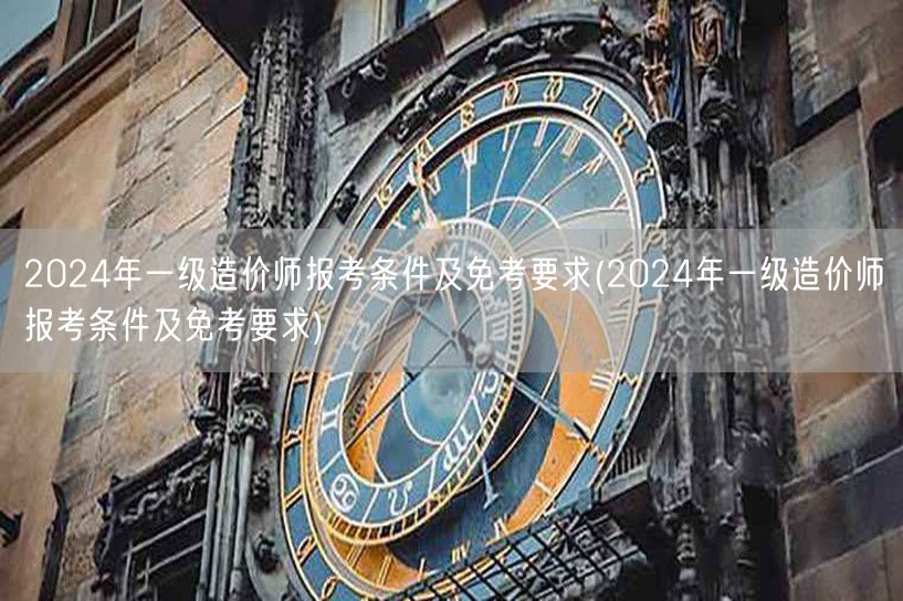 2024年一级造价师报考条件及免考要求 