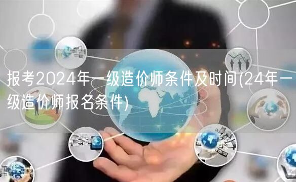 报考2024年一级造价师条件及时间 24