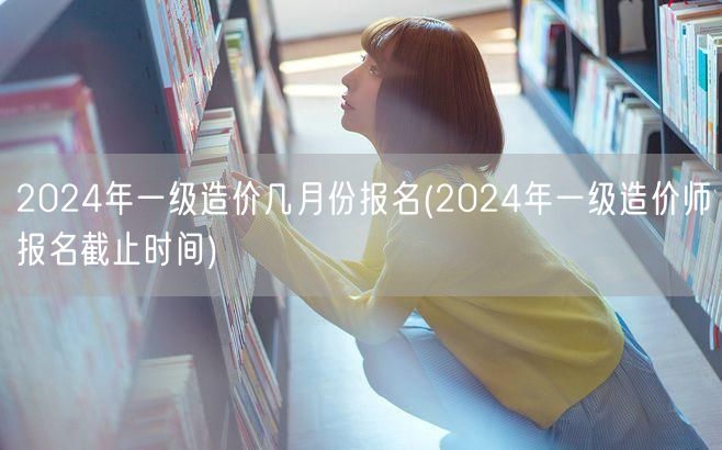 2024年一级造价几月份报名 报名月份及