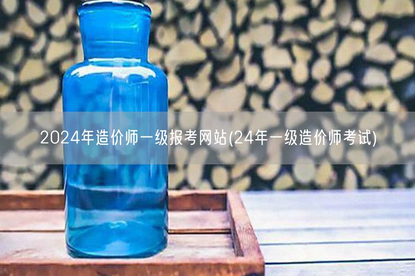 2024年造价师一级报考网站 24年造价
