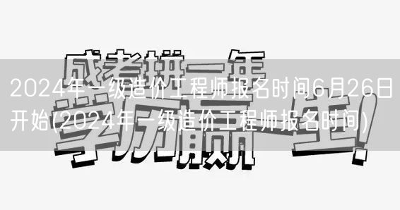 2024年一级造价工程师报名时间6月26