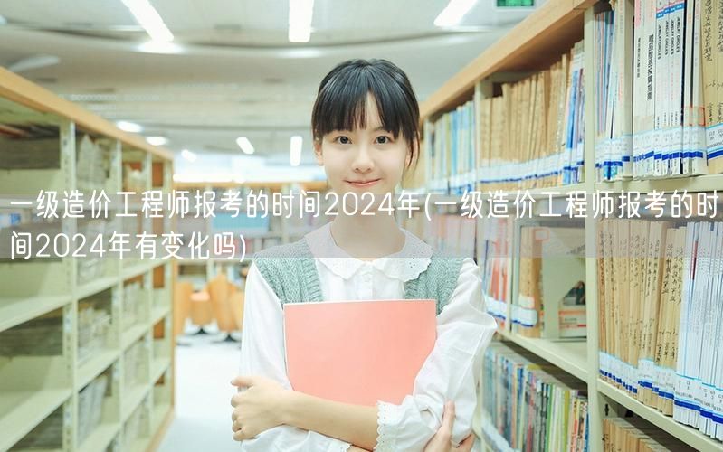一级造价工程师报考时间2024年 最新动