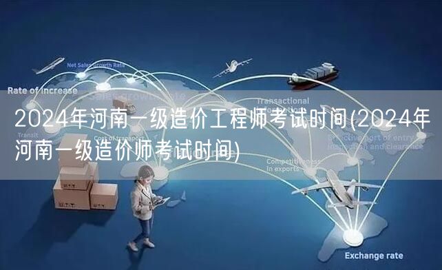 2024年河南一级造价工程师考试时间 具
