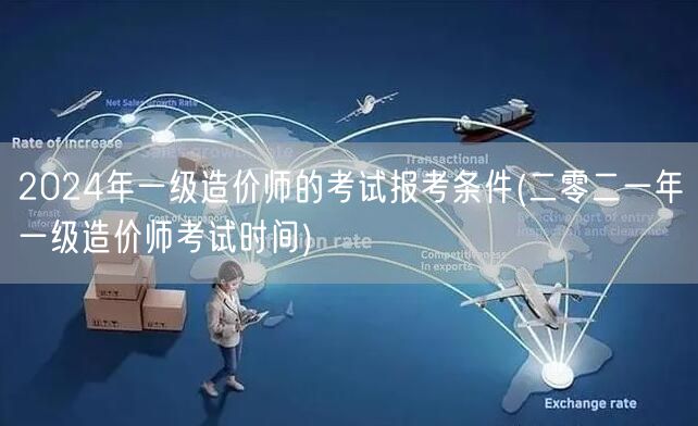 2024年一级造价师考试报考条件 报考指