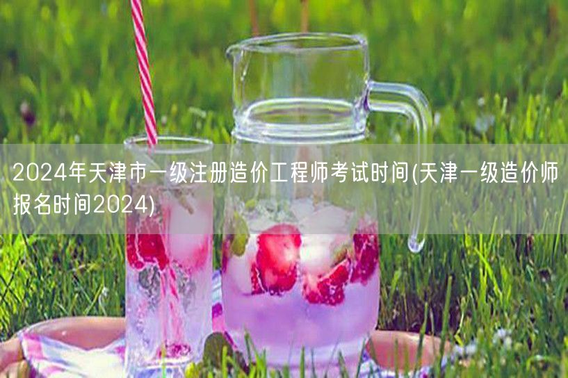 2024年天津市一级注册造价工程师考试时