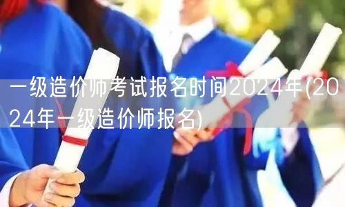 一级造价师考试报名时间2024年 202
