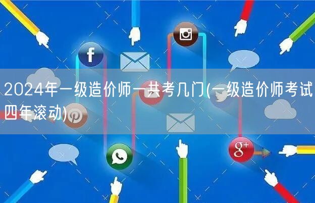 2024年一级造价师一共考几门 考试科目